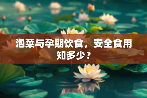 泡菜与孕期饮食，安全食用知多少？