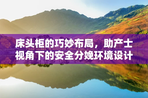 床头柜的巧妙布局，助产士视角下的安全分娩环境设计