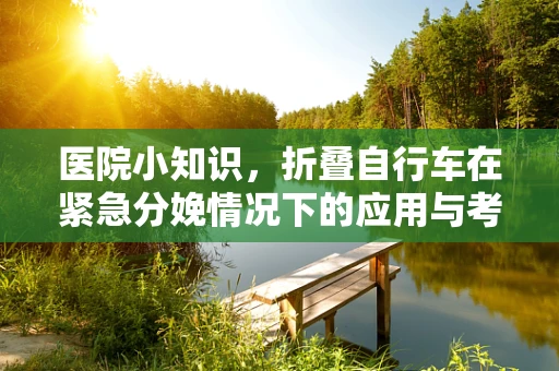医院小知识，折叠自行车在紧急分娩情况下的应用与考量