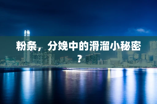 粉条，分娩中的滑溜小秘密？
