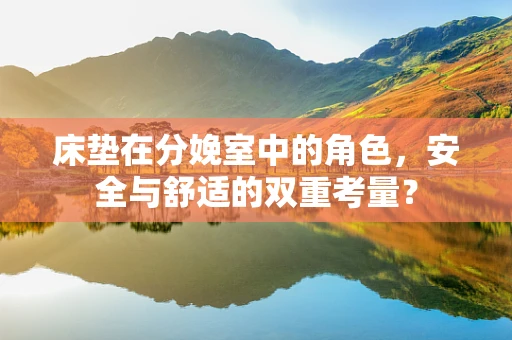 床垫在分娩室中的角色，安全与舒适的双重考量？