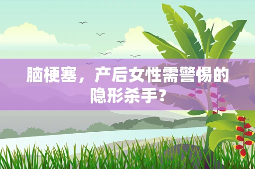 脑梗塞，产后女性需警惕的隐形杀手？