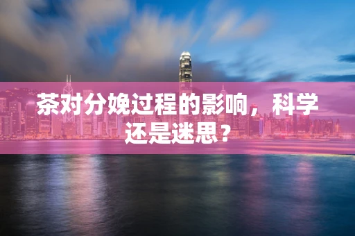 茶对分娩过程的影响，科学还是迷思？