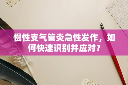 慢性支气管炎急性发作，如何快速识别并应对？