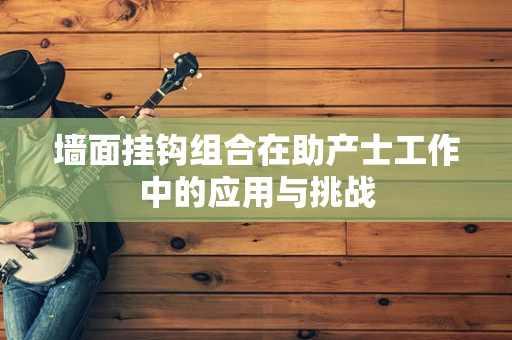 墙面挂钩组合在助产士工作中的应用与挑战