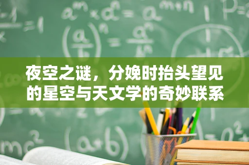夜空之谜，分娩时抬头望见的星空与天文学的奇妙联系