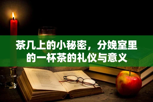 茶几上的小秘密，分娩室里的一杯茶的礼仪与意义