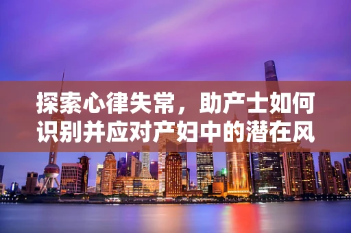 探索心律失常，助产士如何识别并应对产妇中的潜在风险？
