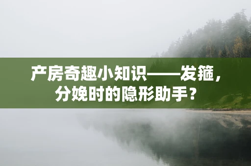 产房奇趣小知识——发箍，分娩时的隐形助手？
