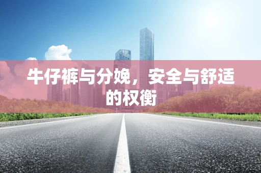牛仔裤与分娩，安全与舒适的权衡