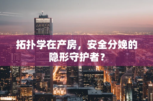 拓扑学在产房，安全分娩的隐形守护者？