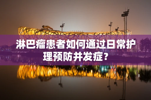 淋巴瘤患者如何通过日常护理预防并发症？