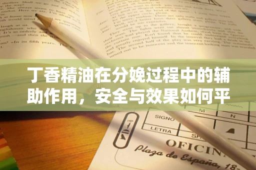 丁香精油在分娩过程中的辅助作用，安全与效果如何平衡？