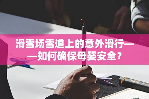 滑雪场雪道上的意外滑行——如何确保母婴安全？