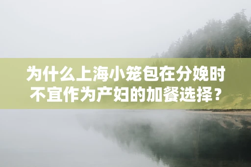 为什么上海小笼包在分娩时不宜作为产妇的加餐选择？
