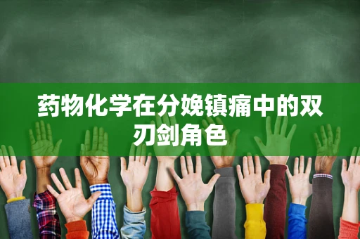 药物化学在分娩镇痛中的双刃剑角色