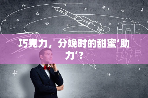 巧克力，分娩时的甜蜜‘助力’？