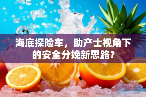 海底探险车，助产士视角下的安全分娩新思路？