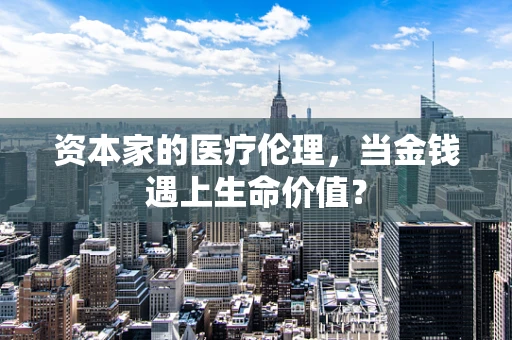 资本家的医疗伦理，当金钱遇上生命价值？