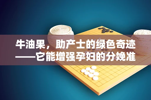 牛油果，助产士的绿色奇迹——它能增强孕妇的分娩准备吗？