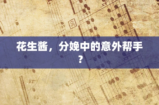 花生酱，分娩中的意外帮手？
