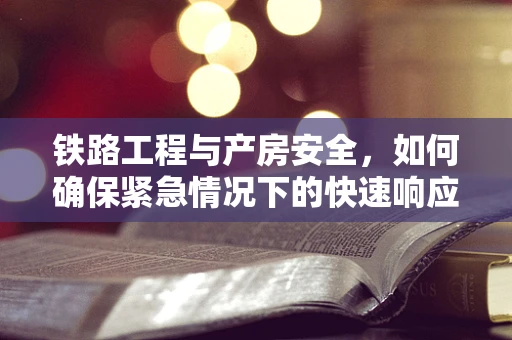 铁路工程与产房安全，如何确保紧急情况下的快速响应？