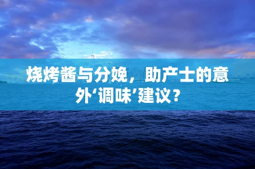 烧烤酱与分娩，助产士的意外‘调味’建议？