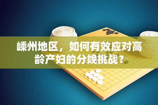 嵊州地区，如何有效应对高龄产妇的分娩挑战？