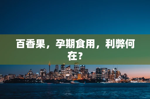 百香果，孕期食用，利弊何在？