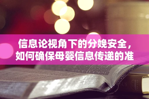 信息论视角下的分娩安全，如何确保母婴信息传递的准确与高效？
