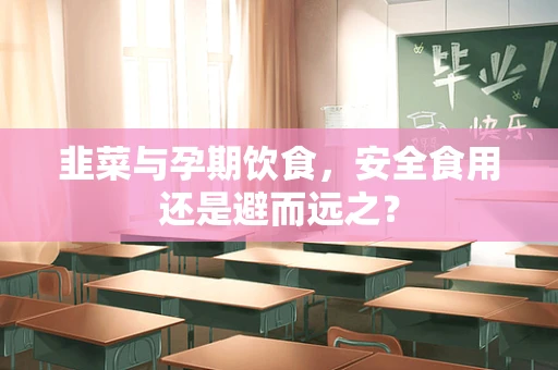 韭菜与孕期饮食，安全食用还是避而远之？