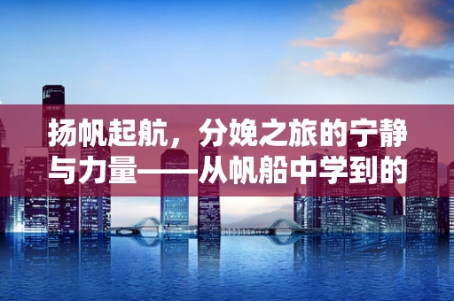 扬帆起航，分娩之旅的宁静与力量——从帆船中学到的分娩智慧