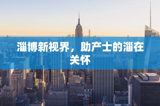 淄博新视界，助产士的淄在关怀