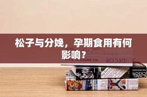 松子与分娩，孕期食用有何影响？