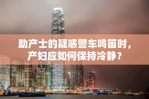 助产士的疑惑警车鸣笛时，产妇应如何保持冷静？
