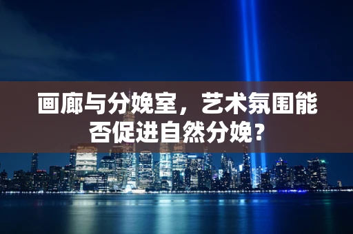 画廊与分娩室，艺术氛围能否促进自然分娩？