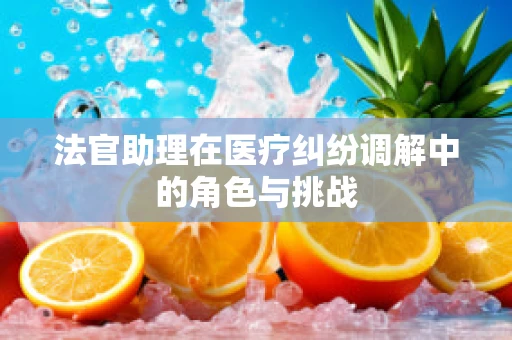 法官助理在医疗纠纷调解中的角色与挑战