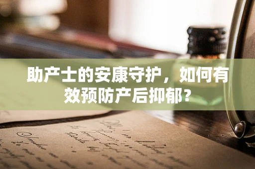 助产士的安康守护，如何有效预防产后抑郁？