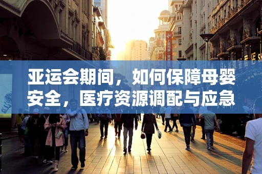 亚运会期间，如何保障母婴安全，医疗资源调配与应急预案的挑战