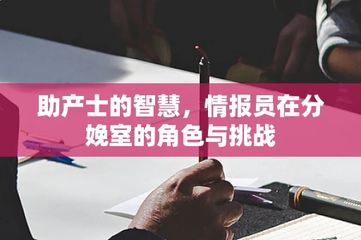 助产士的智慧，情报员在分娩室的角色与挑战