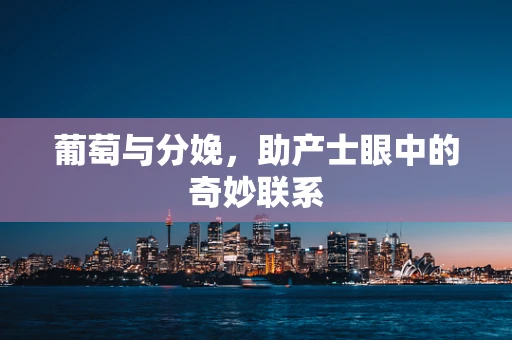 葡萄与分娩，助产士眼中的奇妙联系
