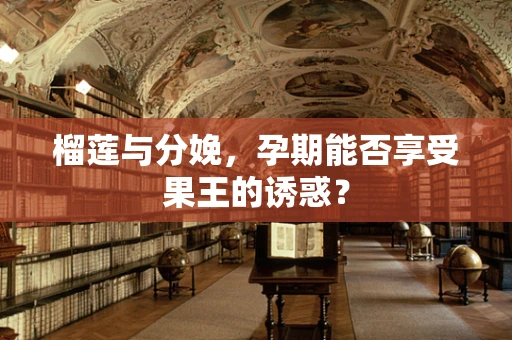 榴莲与分娩，孕期能否享受果王的诱惑？