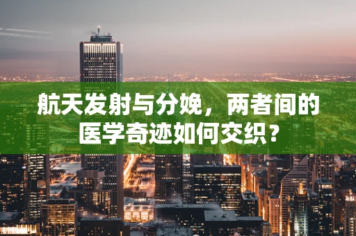 航天发射与分娩，两者间的医学奇迹如何交织？