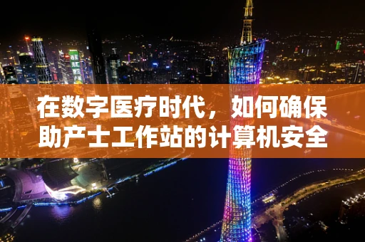 在数字医疗时代，如何确保助产士工作站的计算机安全？