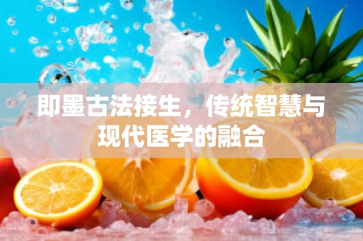 即墨古法接生，传统智慧与现代医学的融合