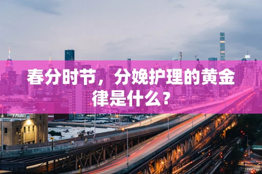 春分时节，分娩护理的黄金律是什么？