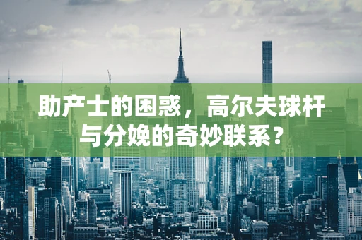 助产士的困惑，高尔夫球杆与分娩的奇妙联系？