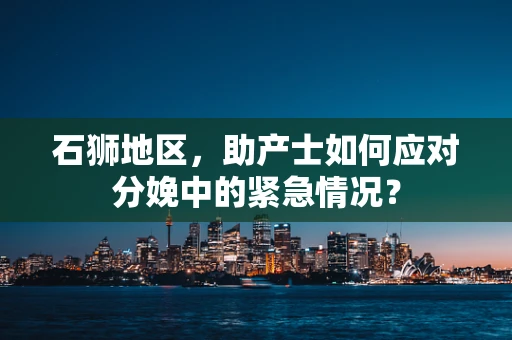 石狮地区，助产士如何应对分娩中的紧急情况？