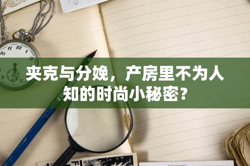 夹克与分娩，产房里不为人知的时尚小秘密？