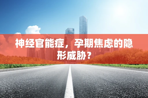 神经官能症，孕期焦虑的隐形威胁？